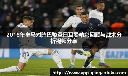 2018年皇马对阵巴黎圣日耳曼精彩回顾与战术分析视频分享