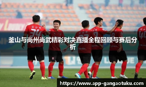 釜山与尚州尚武精彩对决直播全程回顾与赛后分析