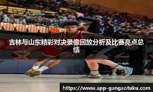 吉林与山东精彩对决录像回放分析及比赛亮点总结
