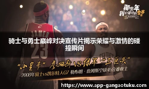 骑士与勇士巅峰对决宣传片揭示荣耀与激情的碰撞瞬间