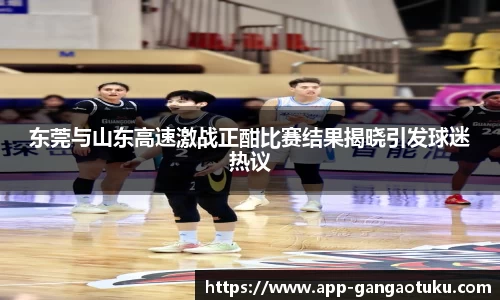 东莞与山东高速激战正酣比赛结果揭晓引发球迷热议