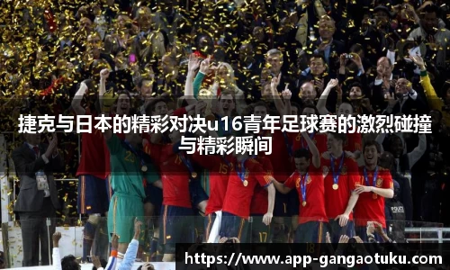 捷克与日本的精彩对决u16青年足球赛的激烈碰撞与精彩瞬间