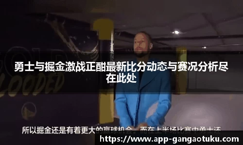 勇士与掘金激战正酣最新比分动态与赛况分析尽在此处