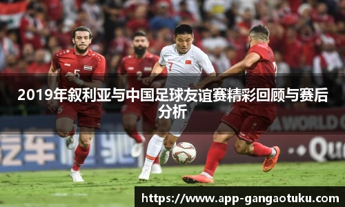 2019年叙利亚与中国足球友谊赛精彩回顾与赛后分析