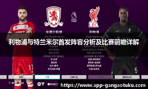 利物浦与特兰米尔首发阵容分析及比赛前瞻详解