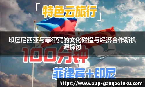 印度尼西亚与菲律宾的文化碰撞与经济合作新机遇探讨