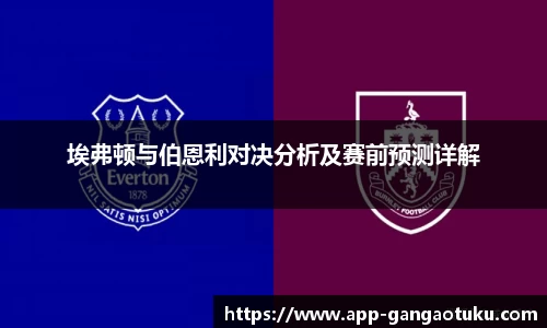 埃弗顿与伯恩利对决分析及赛前预测详解