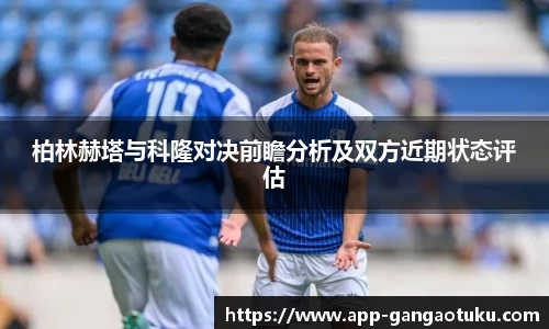 柏林赫塔与科隆对决前瞻分析及双方近期状态评估
