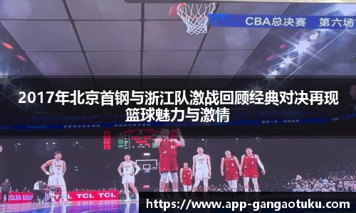 2017年北京首钢与浙江队激战回顾经典对决再现篮球魅力与激情
