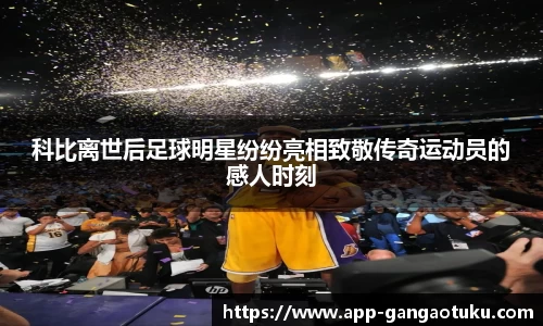 科比离世后足球明星纷纷亮相致敬传奇运动员的感人时刻