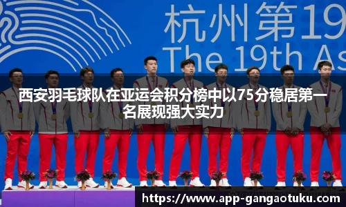 西安羽毛球队在亚运会积分榜中以75分稳居第一名展现强大实力