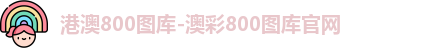 港澳800图库-澳彩800图库官网 港澳800图库-澳彩800图库官网